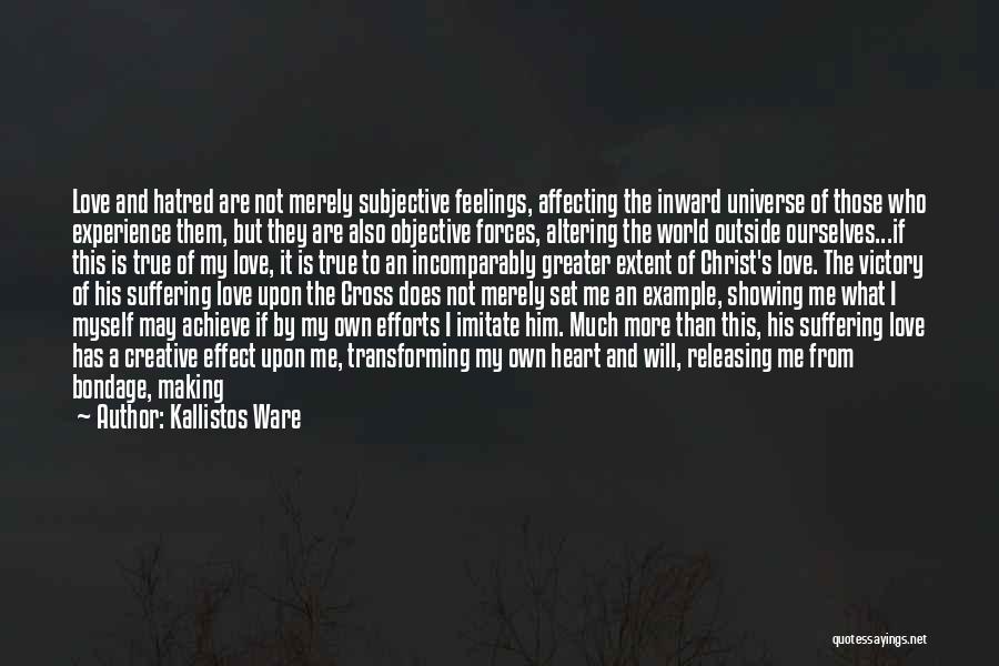 Kallistos Ware Quotes: Love And Hatred Are Not Merely Subjective Feelings, Affecting The Inward Universe Of Those Who Experience Them, But They Are