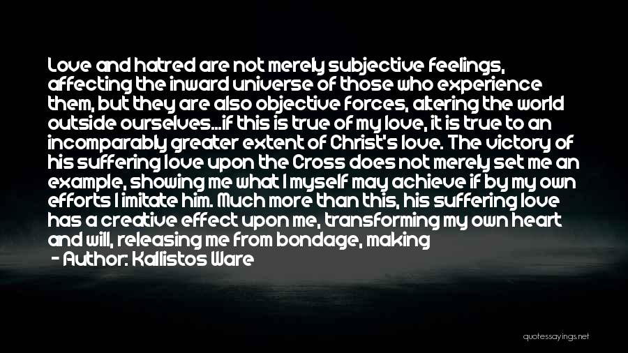 Kallistos Ware Quotes: Love And Hatred Are Not Merely Subjective Feelings, Affecting The Inward Universe Of Those Who Experience Them, But They Are