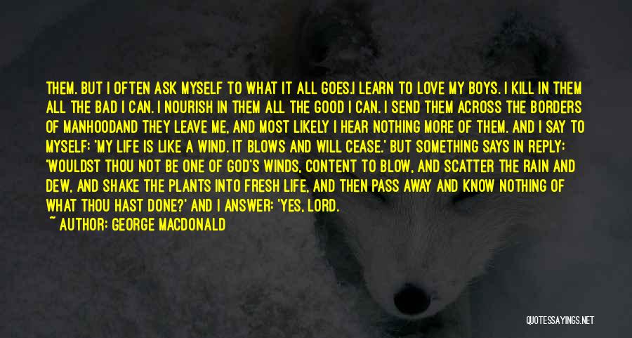 George MacDonald Quotes: Them. But I Often Ask Myself To What It All Goes.i Learn To Love My Boys. I Kill In Them