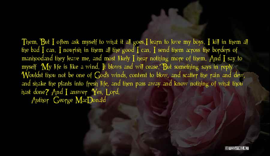 George MacDonald Quotes: Them. But I Often Ask Myself To What It All Goes.i Learn To Love My Boys. I Kill In Them