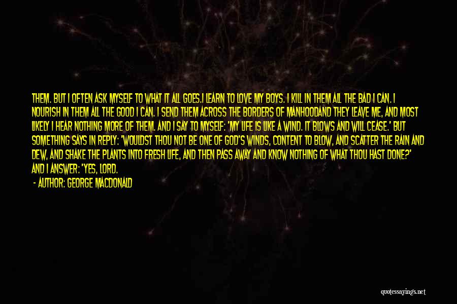 George MacDonald Quotes: Them. But I Often Ask Myself To What It All Goes.i Learn To Love My Boys. I Kill In Them