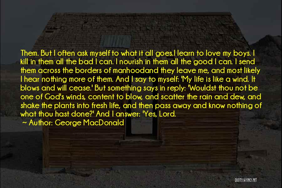 George MacDonald Quotes: Them. But I Often Ask Myself To What It All Goes.i Learn To Love My Boys. I Kill In Them