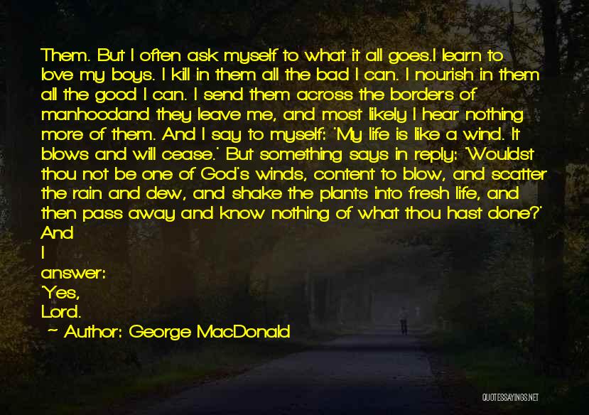 George MacDonald Quotes: Them. But I Often Ask Myself To What It All Goes.i Learn To Love My Boys. I Kill In Them