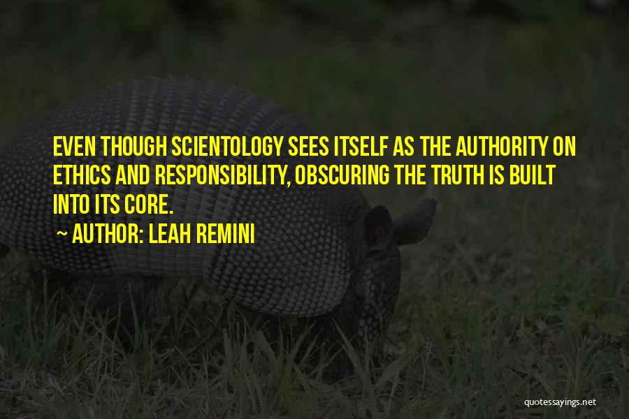 Leah Remini Quotes: Even Though Scientology Sees Itself As The Authority On Ethics And Responsibility, Obscuring The Truth Is Built Into Its Core.