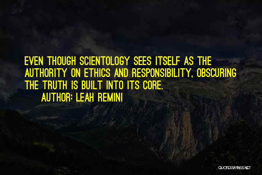 Leah Remini Quotes: Even Though Scientology Sees Itself As The Authority On Ethics And Responsibility, Obscuring The Truth Is Built Into Its Core.