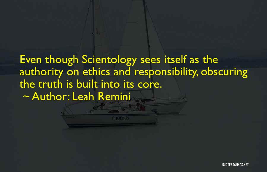 Leah Remini Quotes: Even Though Scientology Sees Itself As The Authority On Ethics And Responsibility, Obscuring The Truth Is Built Into Its Core.