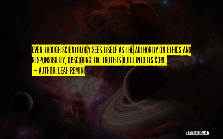 Leah Remini Quotes: Even Though Scientology Sees Itself As The Authority On Ethics And Responsibility, Obscuring The Truth Is Built Into Its Core.