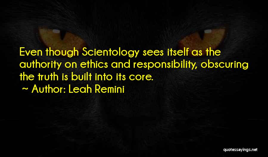Leah Remini Quotes: Even Though Scientology Sees Itself As The Authority On Ethics And Responsibility, Obscuring The Truth Is Built Into Its Core.