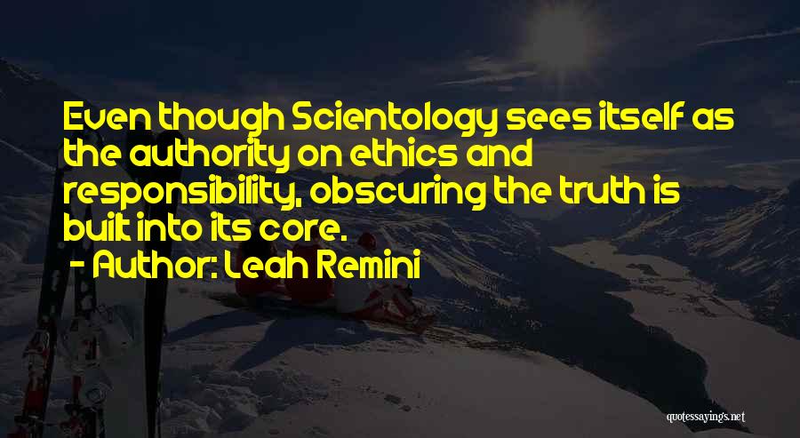 Leah Remini Quotes: Even Though Scientology Sees Itself As The Authority On Ethics And Responsibility, Obscuring The Truth Is Built Into Its Core.