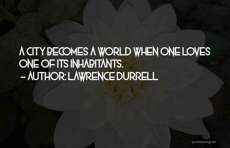 Lawrence Durrell Quotes: A City Becomes A World When One Loves One Of Its Inhabitants.