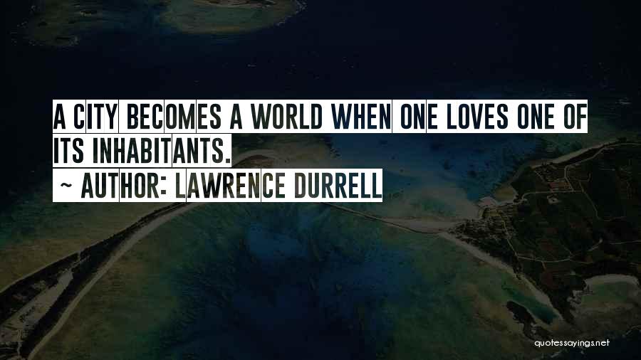 Lawrence Durrell Quotes: A City Becomes A World When One Loves One Of Its Inhabitants.