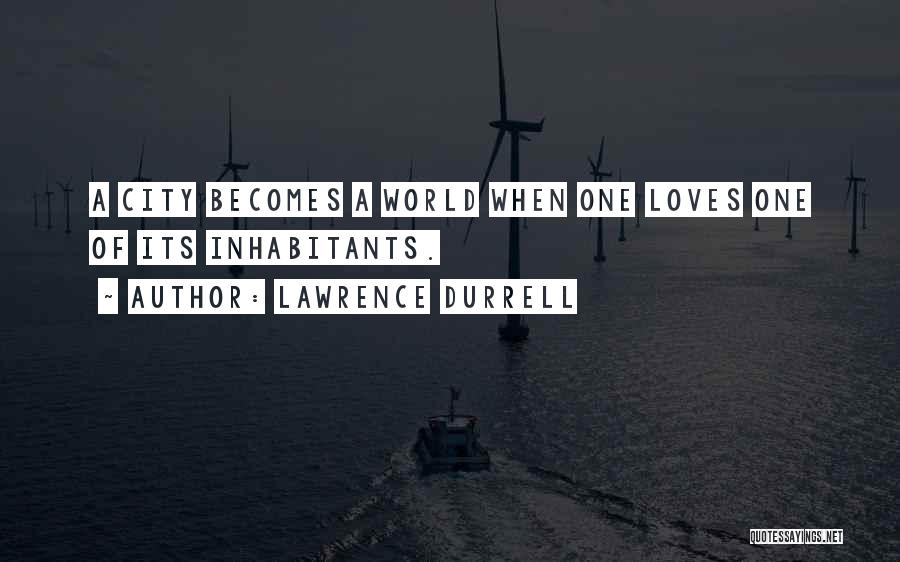 Lawrence Durrell Quotes: A City Becomes A World When One Loves One Of Its Inhabitants.