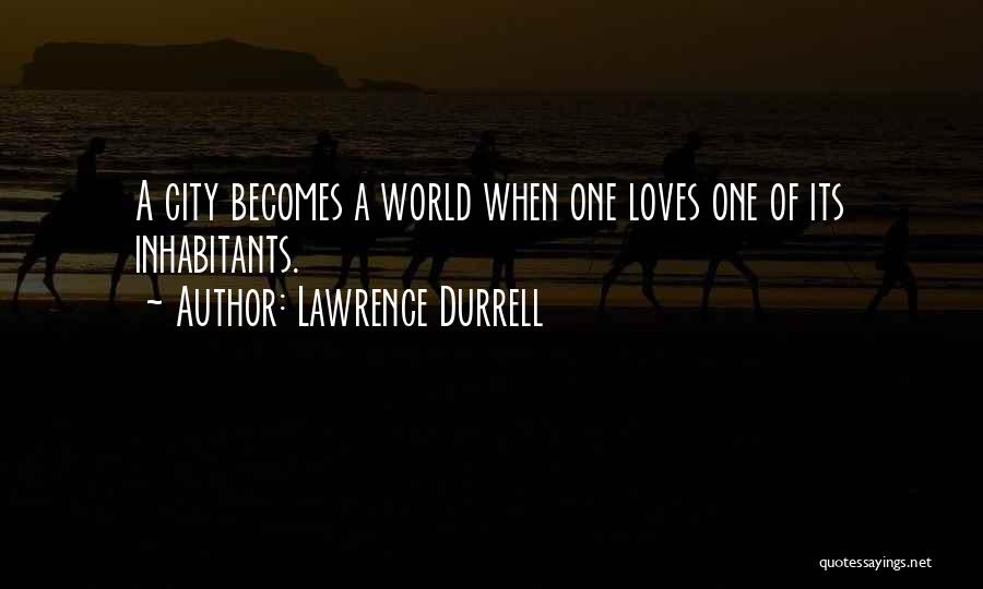 Lawrence Durrell Quotes: A City Becomes A World When One Loves One Of Its Inhabitants.