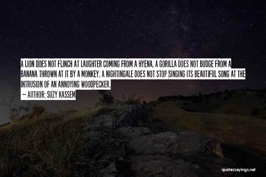 Suzy Kassem Quotes: A Lion Does Not Flinch At Laughter Coming From A Hyena. A Gorilla Does Not Budge From A Banana Thrown