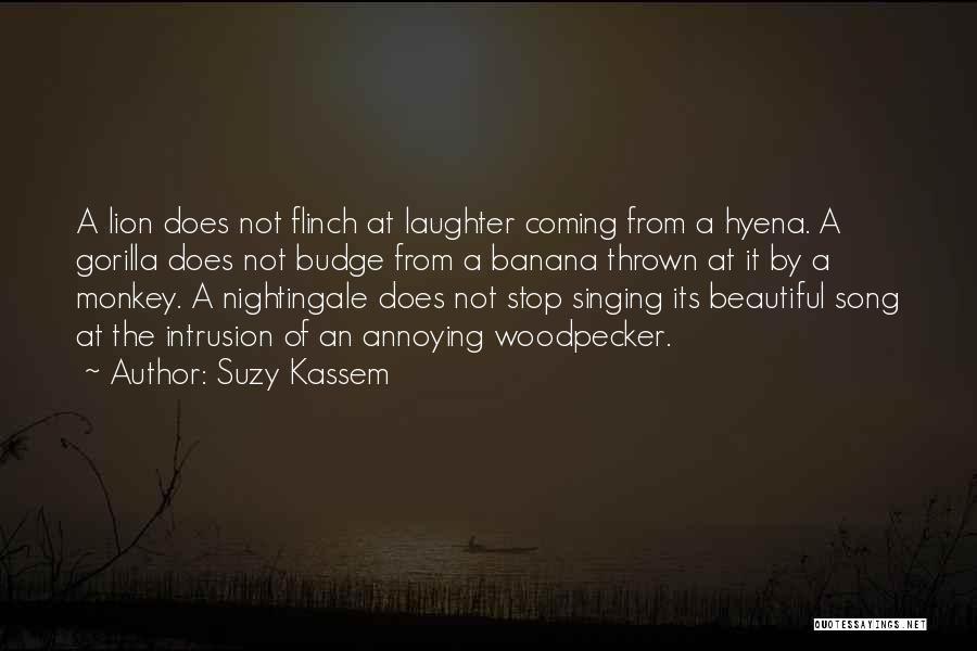 Suzy Kassem Quotes: A Lion Does Not Flinch At Laughter Coming From A Hyena. A Gorilla Does Not Budge From A Banana Thrown