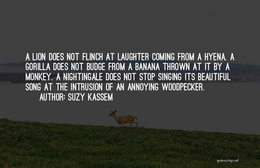 Suzy Kassem Quotes: A Lion Does Not Flinch At Laughter Coming From A Hyena. A Gorilla Does Not Budge From A Banana Thrown