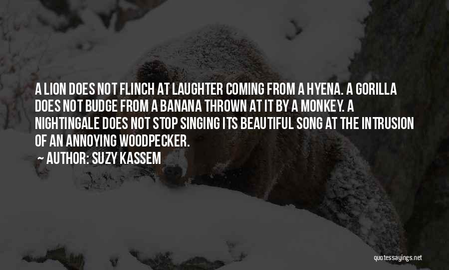 Suzy Kassem Quotes: A Lion Does Not Flinch At Laughter Coming From A Hyena. A Gorilla Does Not Budge From A Banana Thrown