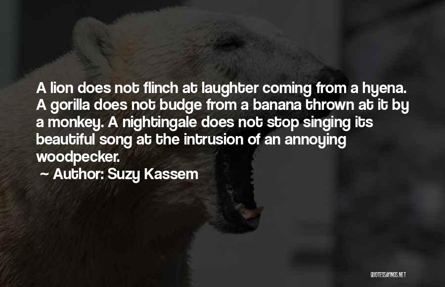 Suzy Kassem Quotes: A Lion Does Not Flinch At Laughter Coming From A Hyena. A Gorilla Does Not Budge From A Banana Thrown