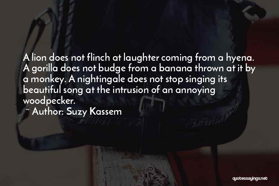 Suzy Kassem Quotes: A Lion Does Not Flinch At Laughter Coming From A Hyena. A Gorilla Does Not Budge From A Banana Thrown