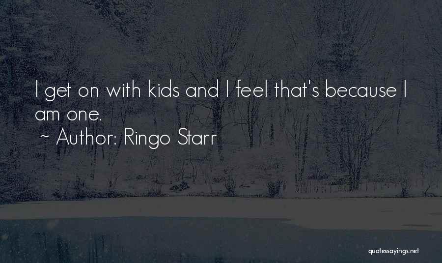 Ringo Starr Quotes: I Get On With Kids And I Feel That's Because I Am One.