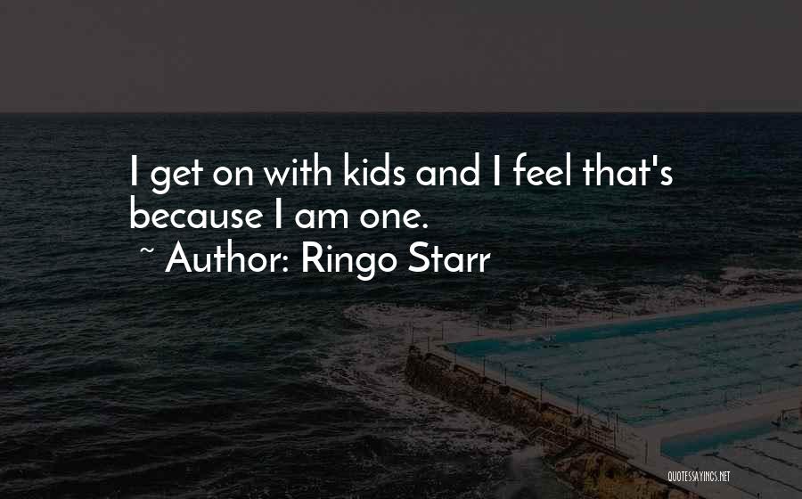 Ringo Starr Quotes: I Get On With Kids And I Feel That's Because I Am One.