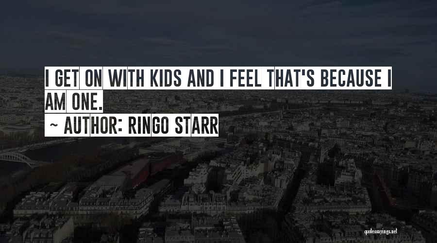 Ringo Starr Quotes: I Get On With Kids And I Feel That's Because I Am One.