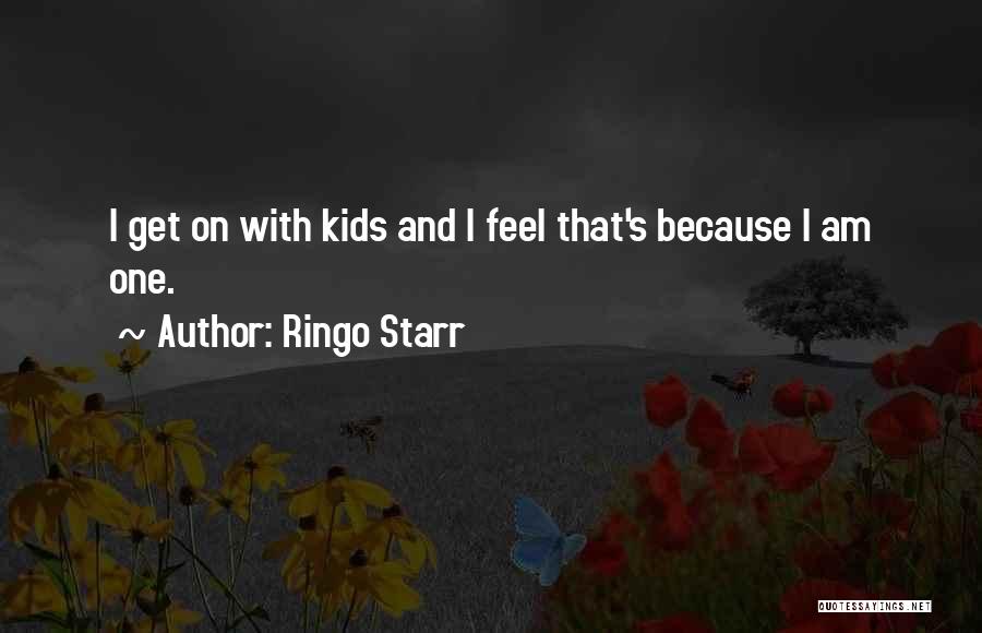 Ringo Starr Quotes: I Get On With Kids And I Feel That's Because I Am One.