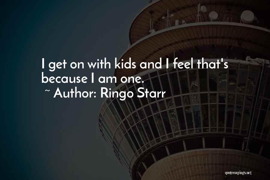 Ringo Starr Quotes: I Get On With Kids And I Feel That's Because I Am One.