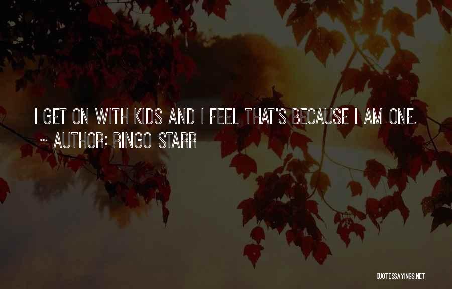 Ringo Starr Quotes: I Get On With Kids And I Feel That's Because I Am One.