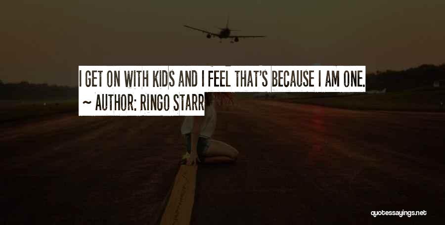 Ringo Starr Quotes: I Get On With Kids And I Feel That's Because I Am One.