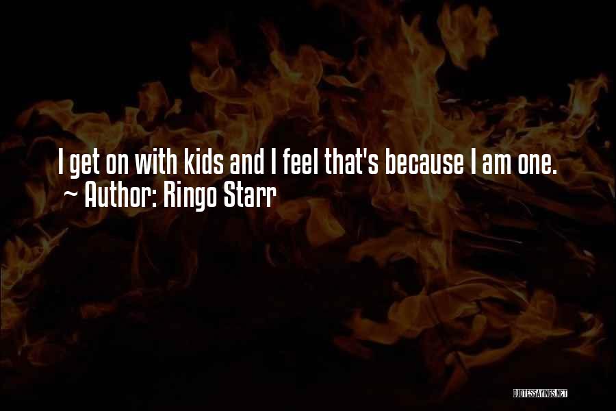 Ringo Starr Quotes: I Get On With Kids And I Feel That's Because I Am One.