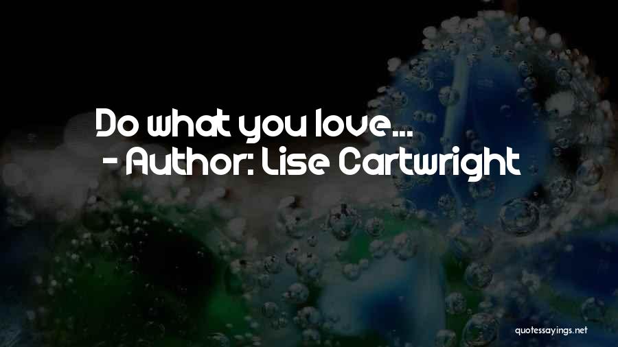Lise Cartwright Quotes: Do What You Love...