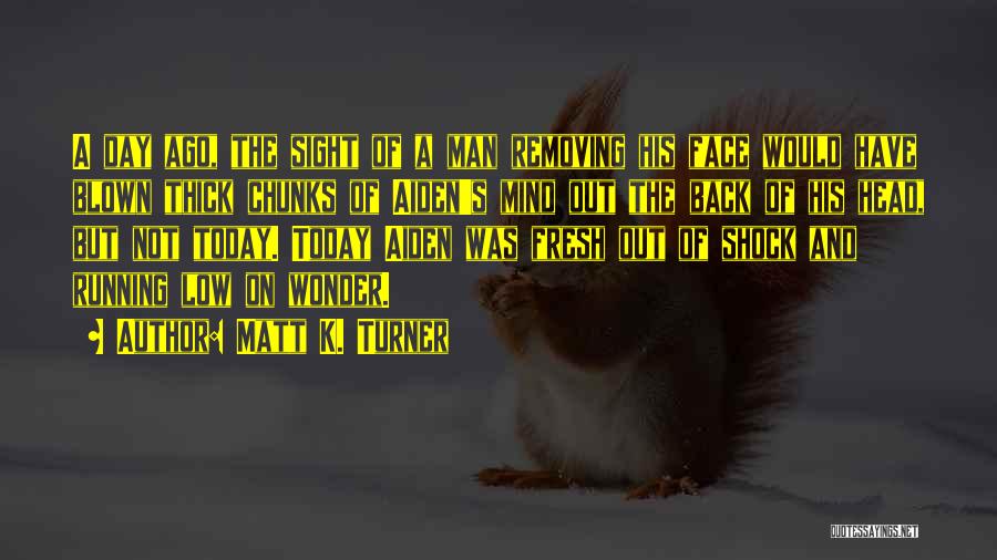 Matt K. Turner Quotes: A Day Ago, The Sight Of A Man Removing His Face Would Have Blown Thick Chunks Of Aiden's Mind Out