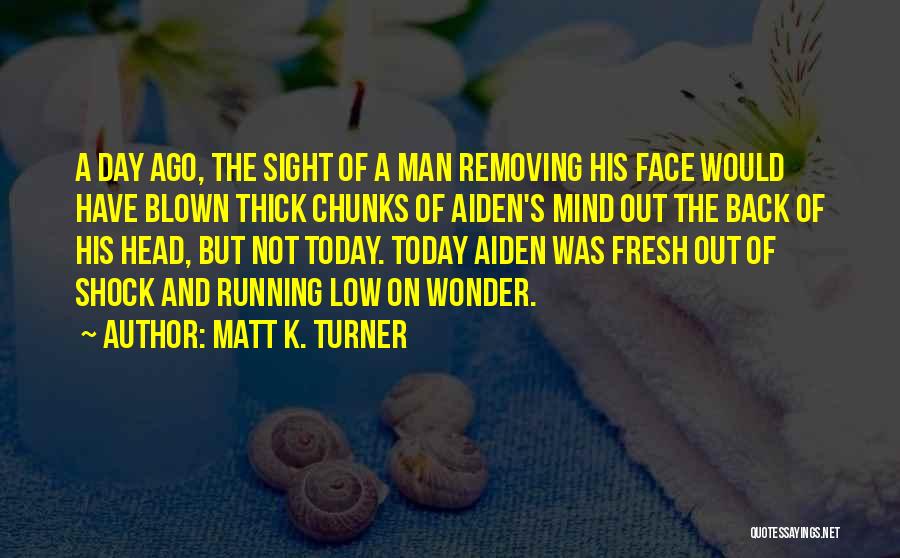 Matt K. Turner Quotes: A Day Ago, The Sight Of A Man Removing His Face Would Have Blown Thick Chunks Of Aiden's Mind Out