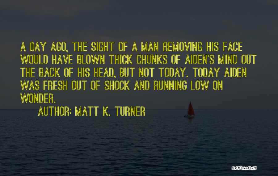Matt K. Turner Quotes: A Day Ago, The Sight Of A Man Removing His Face Would Have Blown Thick Chunks Of Aiden's Mind Out