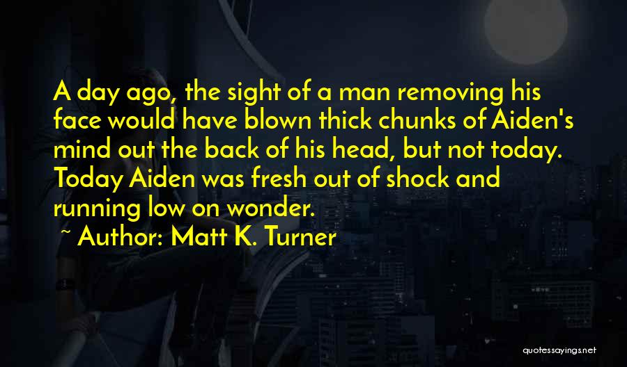 Matt K. Turner Quotes: A Day Ago, The Sight Of A Man Removing His Face Would Have Blown Thick Chunks Of Aiden's Mind Out