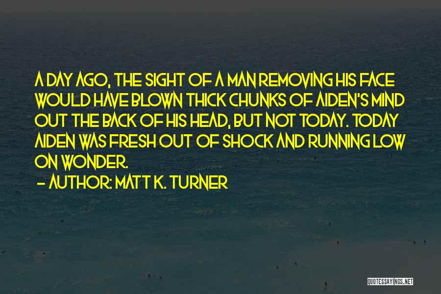 Matt K. Turner Quotes: A Day Ago, The Sight Of A Man Removing His Face Would Have Blown Thick Chunks Of Aiden's Mind Out