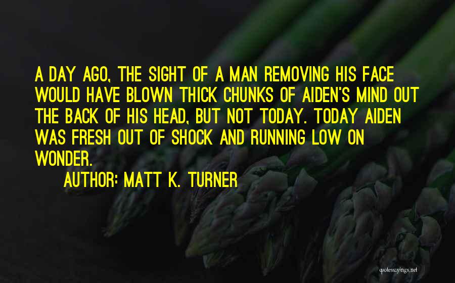 Matt K. Turner Quotes: A Day Ago, The Sight Of A Man Removing His Face Would Have Blown Thick Chunks Of Aiden's Mind Out