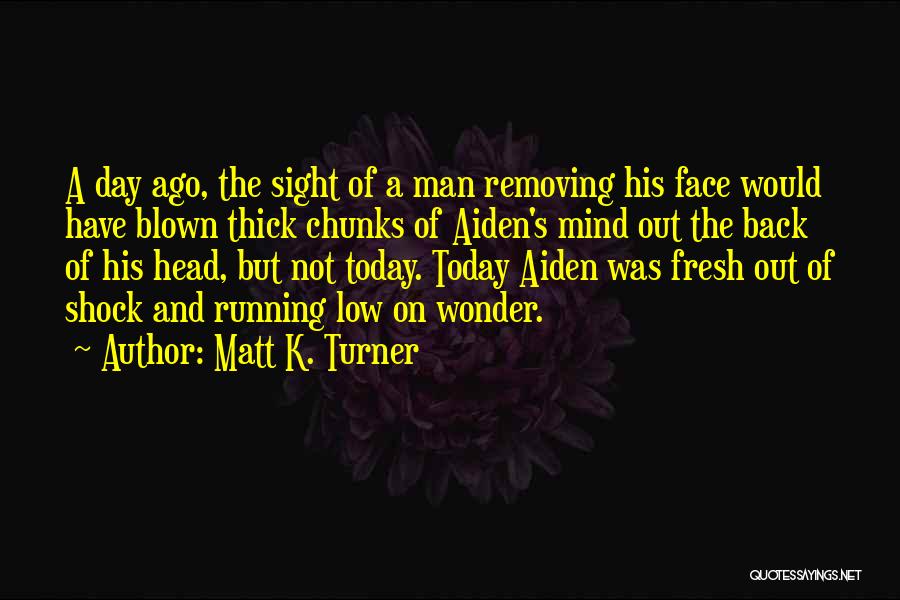 Matt K. Turner Quotes: A Day Ago, The Sight Of A Man Removing His Face Would Have Blown Thick Chunks Of Aiden's Mind Out