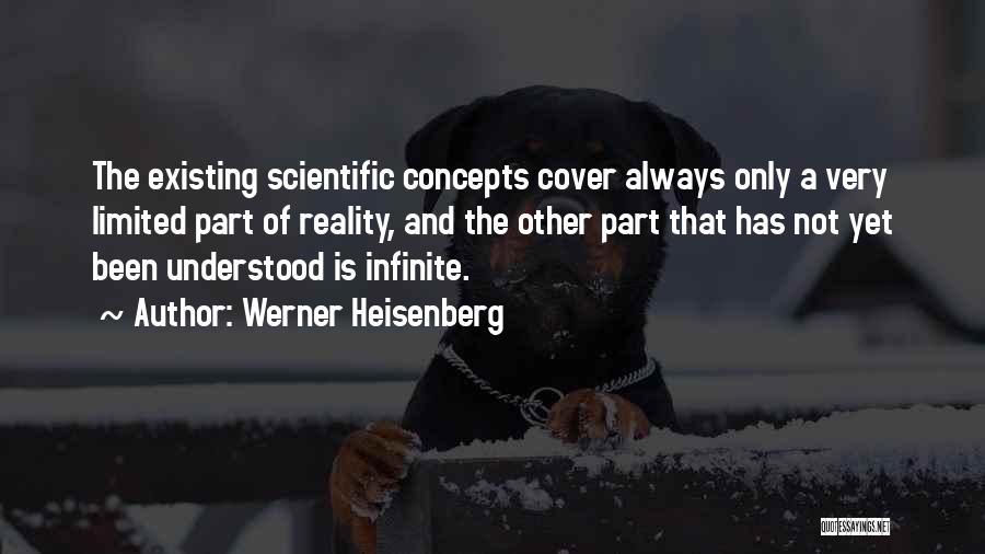 Werner Heisenberg Quotes: The Existing Scientific Concepts Cover Always Only A Very Limited Part Of Reality, And The Other Part That Has Not