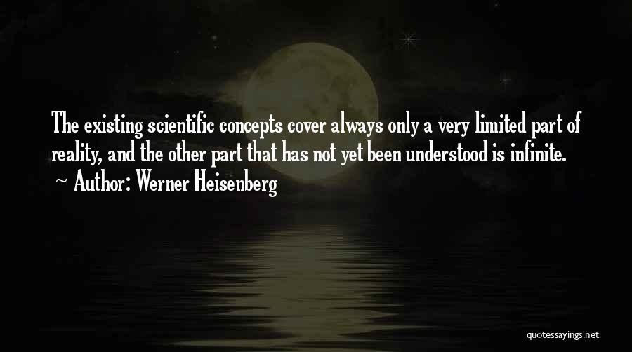 Werner Heisenberg Quotes: The Existing Scientific Concepts Cover Always Only A Very Limited Part Of Reality, And The Other Part That Has Not