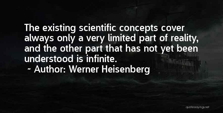 Werner Heisenberg Quotes: The Existing Scientific Concepts Cover Always Only A Very Limited Part Of Reality, And The Other Part That Has Not