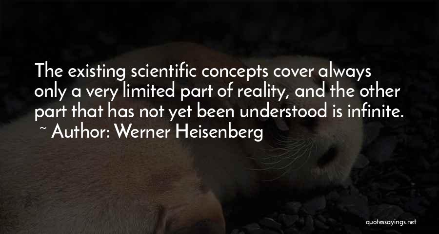 Werner Heisenberg Quotes: The Existing Scientific Concepts Cover Always Only A Very Limited Part Of Reality, And The Other Part That Has Not