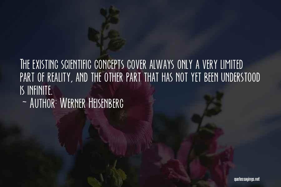 Werner Heisenberg Quotes: The Existing Scientific Concepts Cover Always Only A Very Limited Part Of Reality, And The Other Part That Has Not