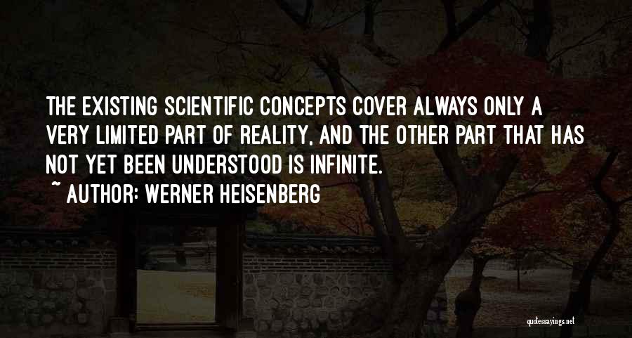 Werner Heisenberg Quotes: The Existing Scientific Concepts Cover Always Only A Very Limited Part Of Reality, And The Other Part That Has Not