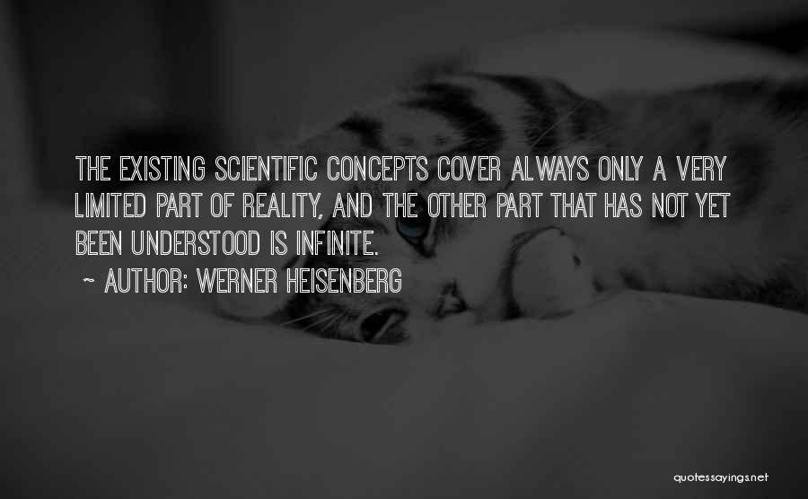 Werner Heisenberg Quotes: The Existing Scientific Concepts Cover Always Only A Very Limited Part Of Reality, And The Other Part That Has Not