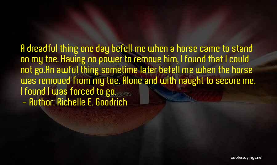 Richelle E. Goodrich Quotes: A Dreadful Thing One Day Befell Me When A Horse Came To Stand On My Toe. Having No Power To