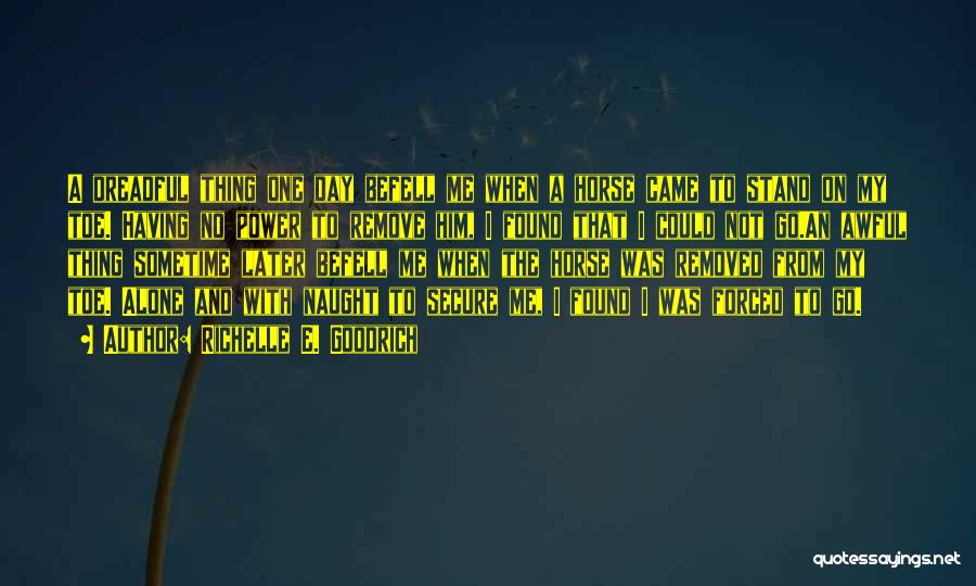 Richelle E. Goodrich Quotes: A Dreadful Thing One Day Befell Me When A Horse Came To Stand On My Toe. Having No Power To