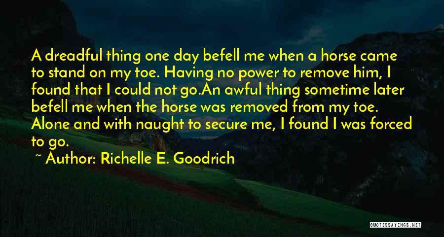 Richelle E. Goodrich Quotes: A Dreadful Thing One Day Befell Me When A Horse Came To Stand On My Toe. Having No Power To