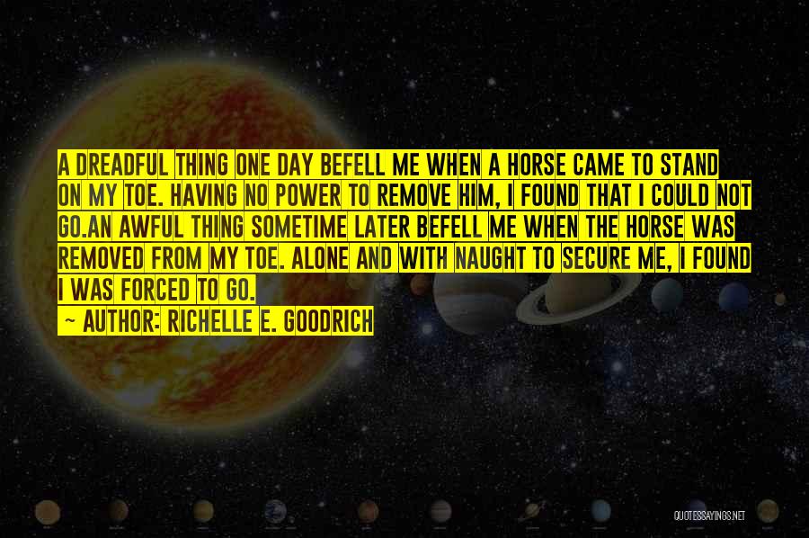 Richelle E. Goodrich Quotes: A Dreadful Thing One Day Befell Me When A Horse Came To Stand On My Toe. Having No Power To